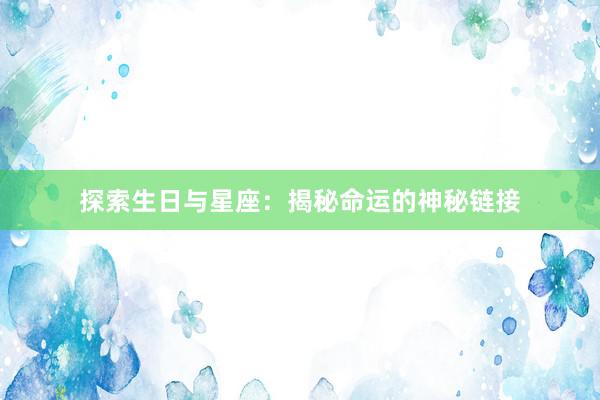 探索生日与星座：揭秘命运的神秘链接