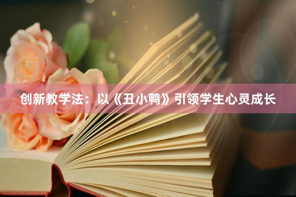 创新教学法：以《丑小鸭》引领学生心灵成长