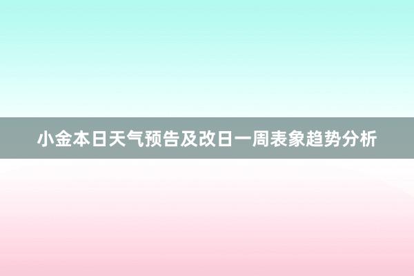 小金本日天气预告及改日一周表象趋势分析