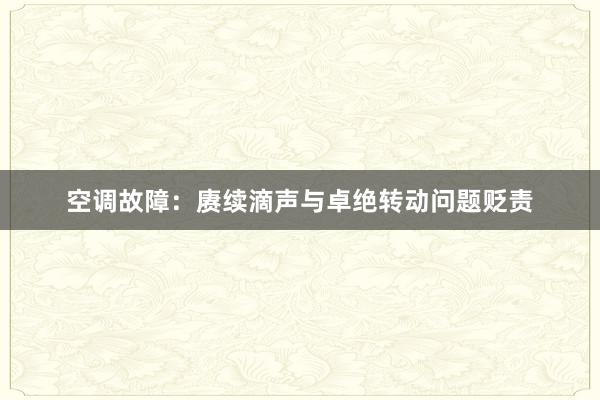 空调故障：赓续滴声与卓绝转动问题贬责